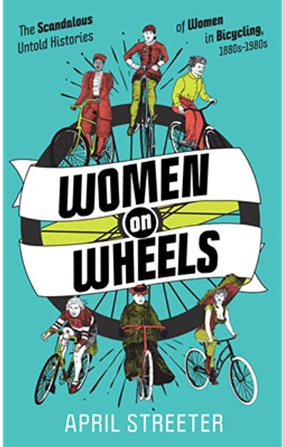 Women On Wheels: The Scandalous Untold History of Women in Bicycling from the 1880s to the 1980s